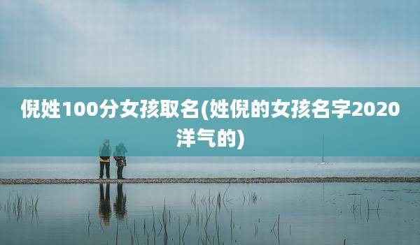 倪姓100分女孩取名(姓倪的女孩名字2020洋气的)