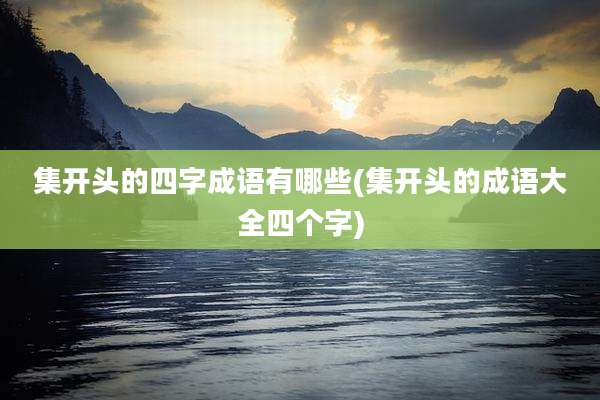 集开头的四字成语有哪些(集开头的成语大全四个字)