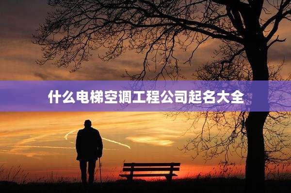 什么电梯空调工程公司起名大全