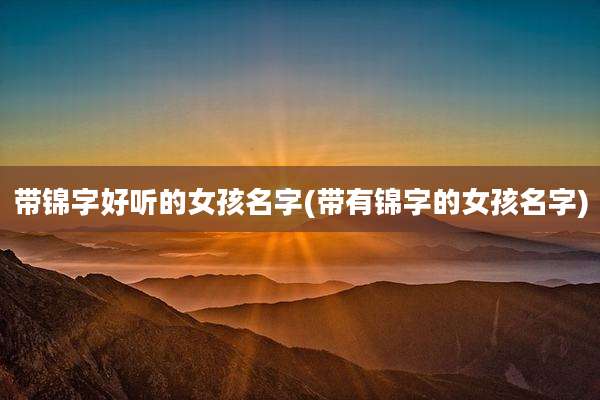 带锦字好听的女孩名字(带有锦字的女孩名字)