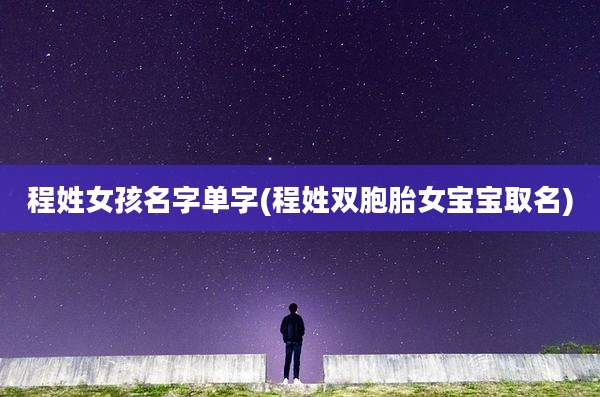 程姓女孩名字单字(程姓双胞胎女宝宝取名)
