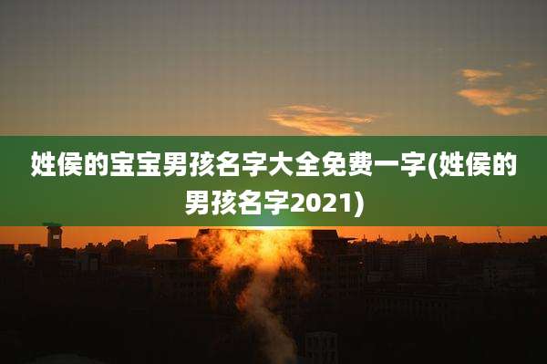 姓侯的宝宝男孩名字大全免费一字(姓侯的男孩名字2021)
