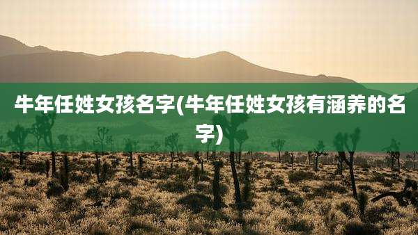 牛年任姓女孩名字(牛年任姓女孩有涵养的名字)
