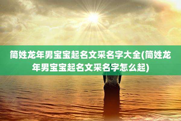 简姓龙年男宝宝起名文采名字大全(简姓龙年男宝宝起名文采名字怎么起)