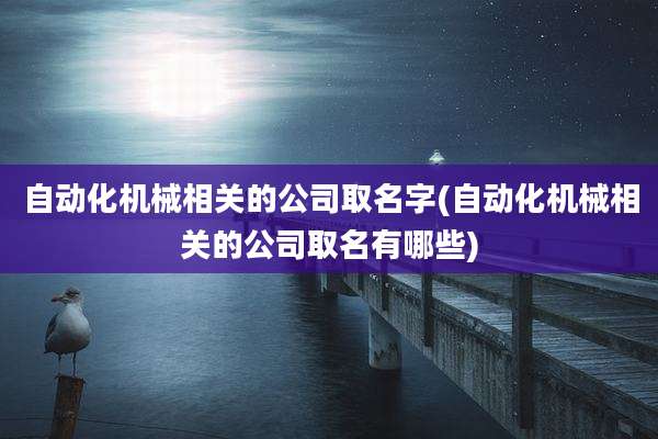 自动化机械相关的公司取名字(自动化机械相关的公司取名有哪些)