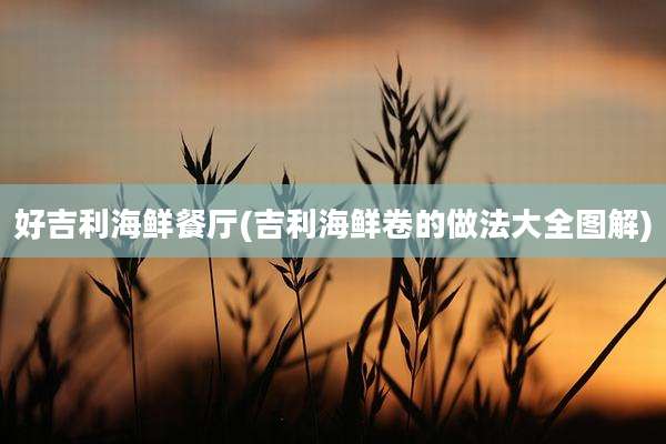 好吉利海鲜餐厅(吉利海鲜卷的做法大全图解)