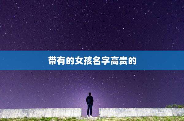 带有的女孩名字高贵的