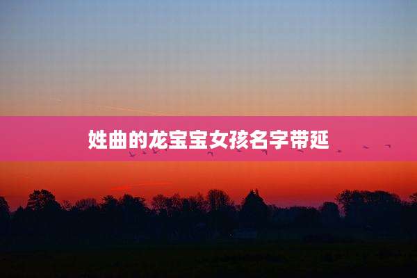 姓曲的龙宝宝女孩名字带延