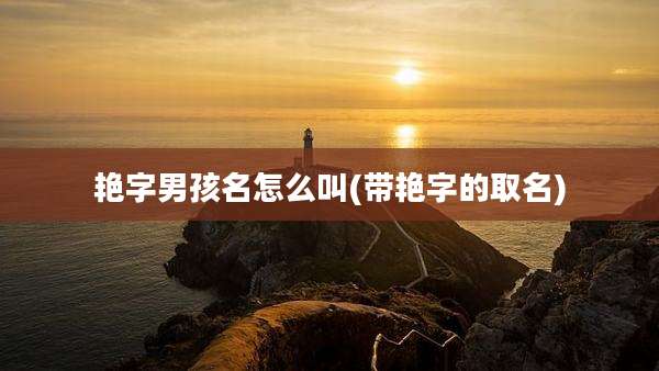 艳字男孩名怎么叫(带艳字的取名)