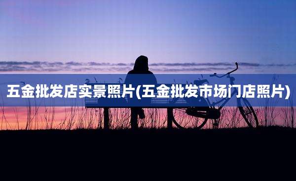 五金批发店实景照片(五金批发市场门店照片)