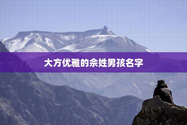 大方优雅的佘姓男孩名字