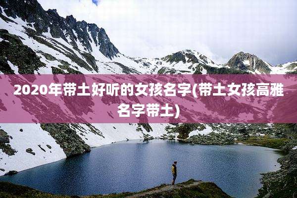 2020年带土好听的女孩名字(带土女孩高雅名字带土)