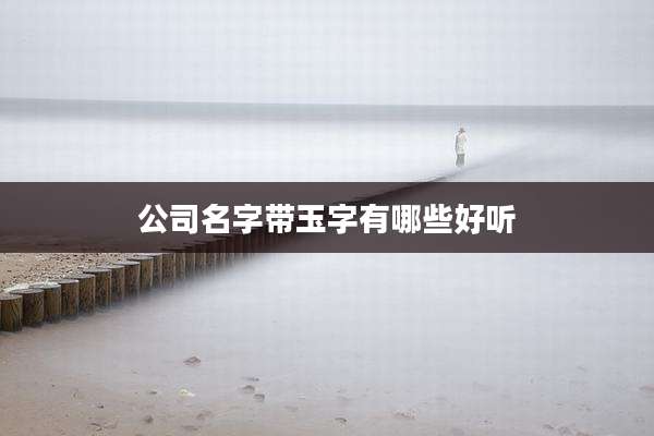 公司名字带玉字有哪些好听