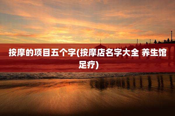 按摩的项目五个字(按摩店名字大全 养生馆 足疗)
