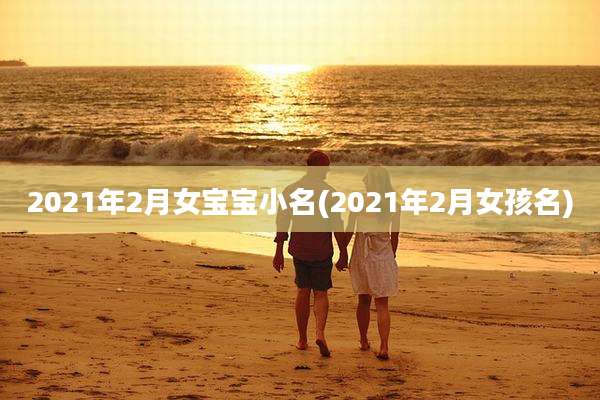 2021年2月女宝宝小名(2021年2月女孩名)