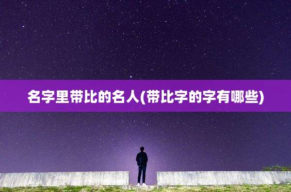 名字里带比的名人(带比字的字有哪些)
