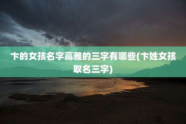卞的女孩名字高雅的三字有哪些(卞姓女孩取名三字)