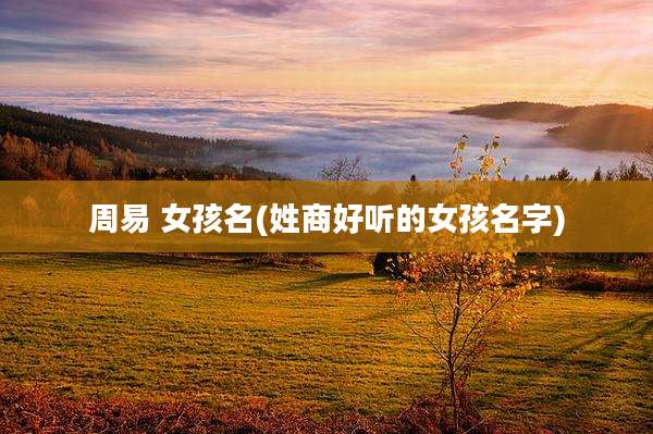 周易 女孩名(姓商好听的女孩名字)