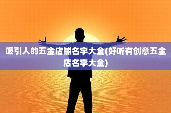 吸引人的五金店铺名字大全(好听有创意五金店名字大全)