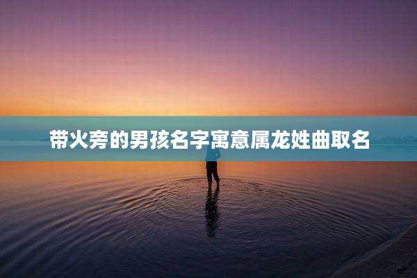 带火旁的男孩名字寓意属龙姓曲取名