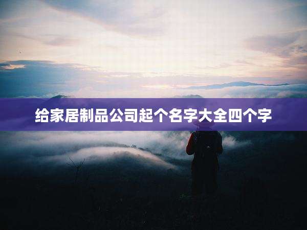 给家居制品公司起个名字大全四个字