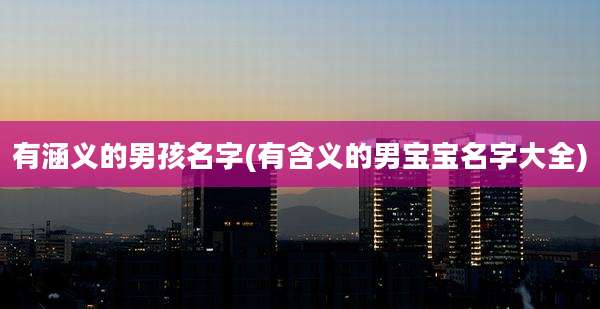 有涵义的男孩名字(有含义的男宝宝名字大全)