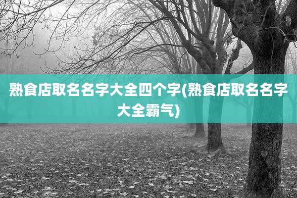 熟食店取名名字大全四个字(熟食店取名名字大全霸气)