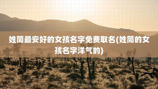 姓简最安好的女孩名字免费取名(姓简的女孩名字洋气的)