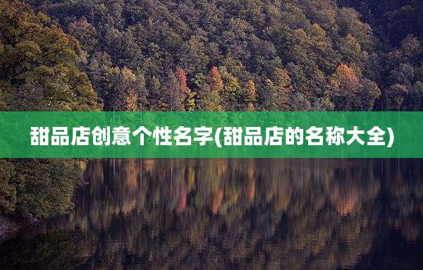 甜品店创意个性名字(甜品店的名称大全)