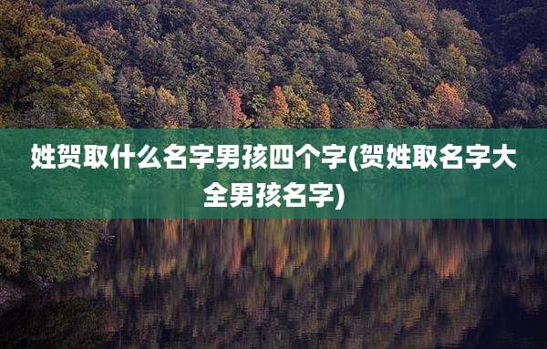 姓贺取什么名字男孩四个字(贺姓取名字大全男孩名字)