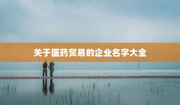 关于医药贸易的企业名字大全