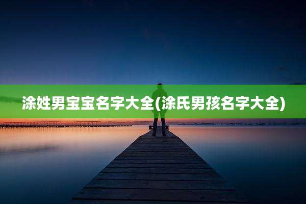 涂姓男宝宝名字大全(涂氏男孩名字大全)