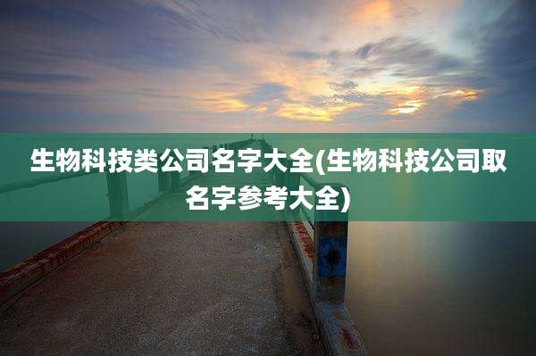 生物科技类公司名字大全(生物科技公司取名字参考大全)