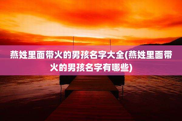 燕姓里面带火的男孩名字大全(燕姓里面带火的男孩名字有哪些)