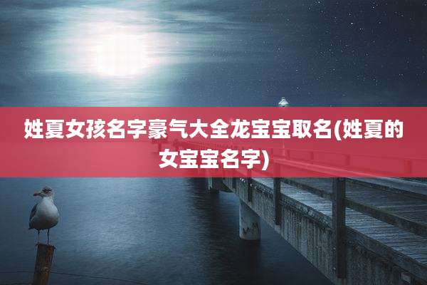 姓夏女孩名字豪气大全龙宝宝取名(姓夏的女宝宝名字)