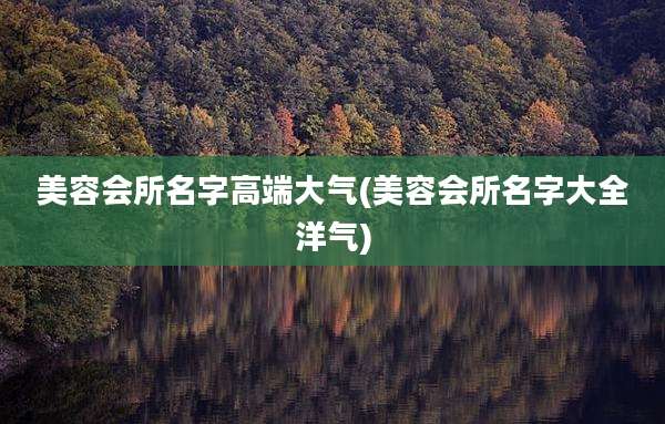 美容会所名字高端大气(美容会所名字大全洋气)
