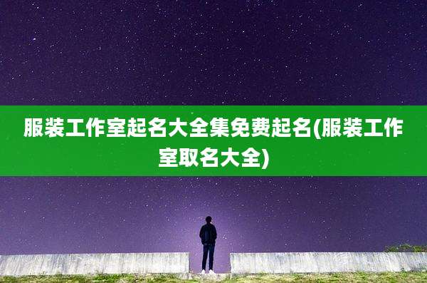服装工作室起名大全集免费起名(服装工作室取名大全)