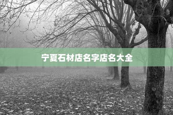宁夏石材店名字店名大全