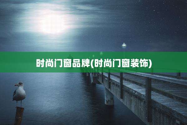 时尚门窗品牌(时尚门窗装饰)
