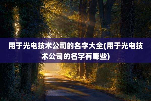 用于光电技术公司的名字大全(用于光电技术公司的名字有哪些)