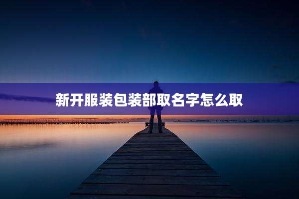 新开服装包装部取名字怎么取