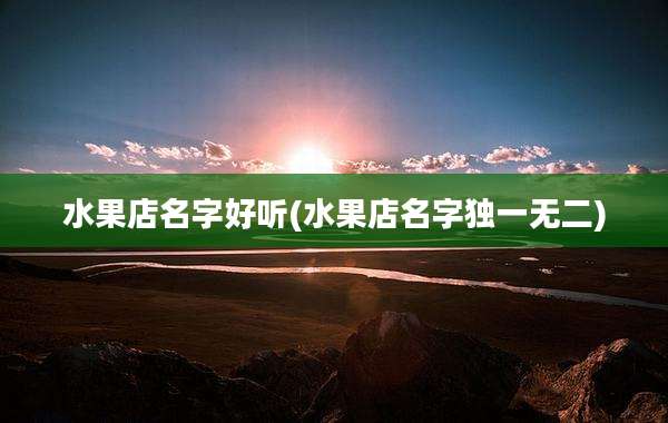 水果店名字好听(水果店名字独一无二)