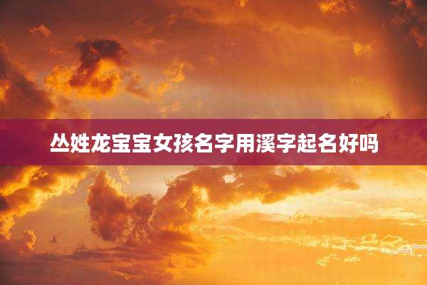 丛姓龙宝宝女孩名字用溪字起名好吗
