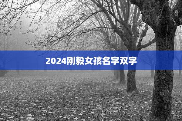 2024刚毅女孩名字双字