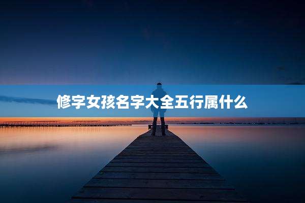 修字女孩名字大全五行属什么
