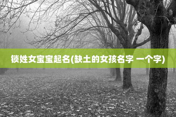 锁姓女宝宝起名(缺土的女孩名字 一个字)