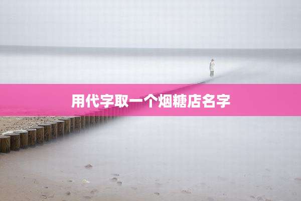 用代字取一个烟糖店名字