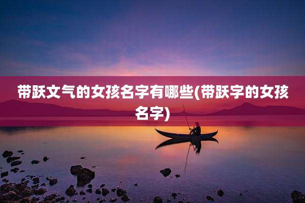 带跃文气的女孩名字有哪些(带跃字的女孩名字)