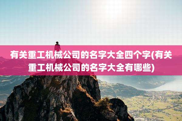 有关重工机械公司的名字大全四个字(有关重工机械公司的名字大全有哪些)