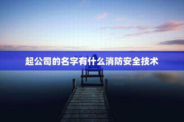 起公司的名字有什么消防安全技术
